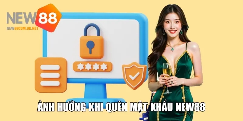 Ảnh hưởng khi quên mật khẩu New88 truy cập tài khoản