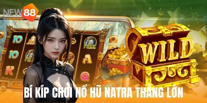 Bí kíp giúp bạn thắng lớn trong nổ hũ Natra