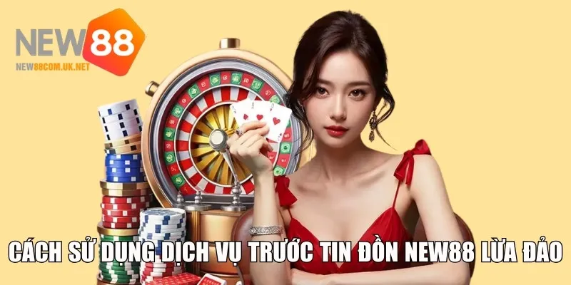 Cách sử dụng dịch vụ trước tin đồn New88 lừa đảo