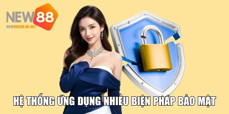 Hệ thống ứng dụng nhiều biện pháp bảo mật