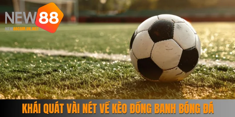 Khái quát vài nét về kèo đồng banh bóng đá
