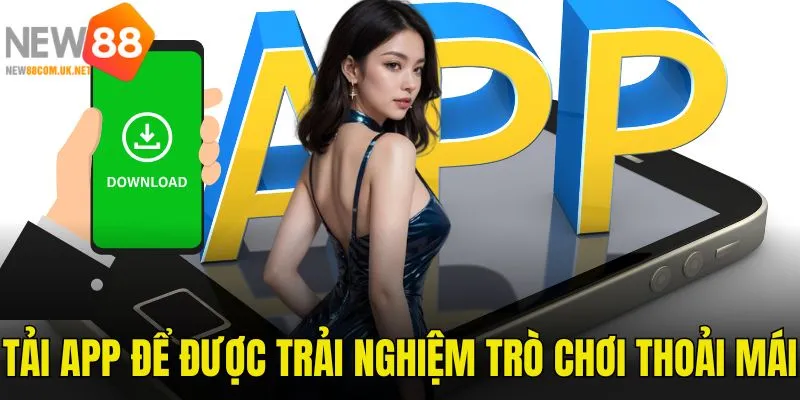 Tải ứng dụng New88 có rất nhiều tiện lợi cho người chơi