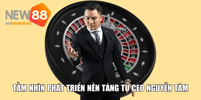Tầm nhìn phát triển nền tảng từ CEO Nguyễn Tâm