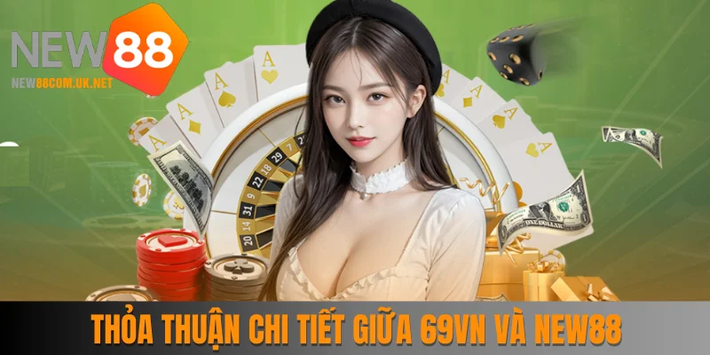 Thỏa thuận chi tiết giữa 2 nhà cái 69vn và New88