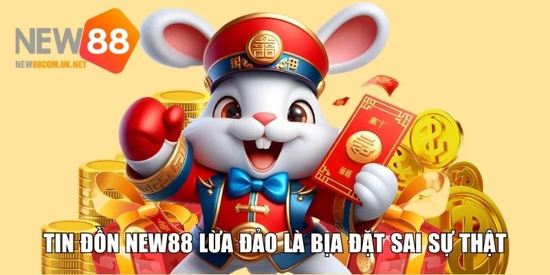 Tin đồn New88 lừa đảo là hoàn toàn sai sự thật
