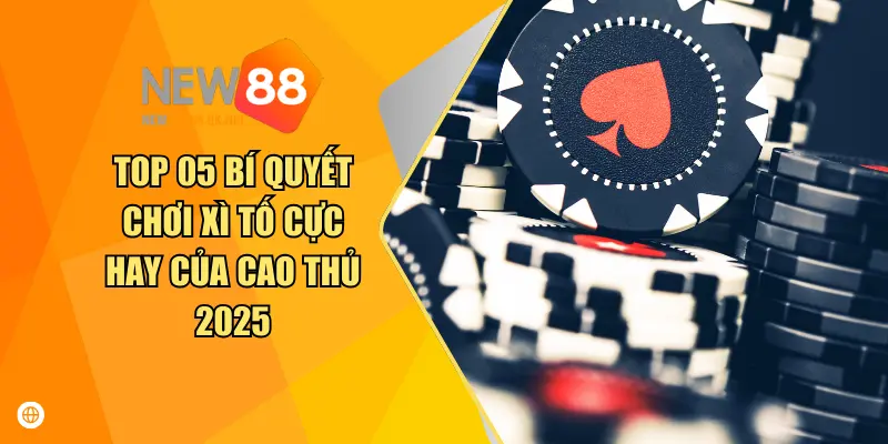 Top 05 Bí Quyết Chơi Xì Tố Cực Hay Của Cao Thủ 2025